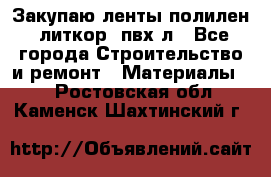 Закупаю ленты полилен, литкор, пвх-л - Все города Строительство и ремонт » Материалы   . Ростовская обл.,Каменск-Шахтинский г.